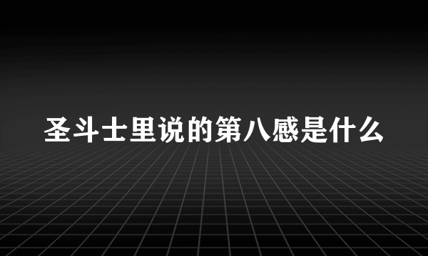 圣斗士里说的第八感是什么