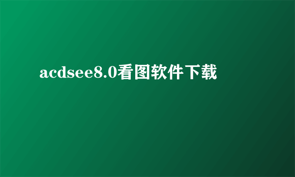 acdsee8.0看图软件下载