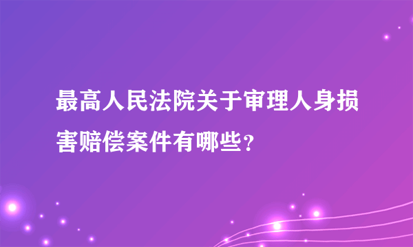 最高人民法院关于审理人身损害赔偿案件有哪些？