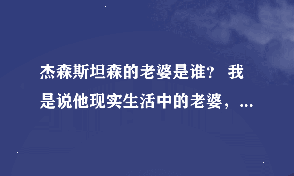 杰森斯坦森的老婆是谁？ 我是说他现实生活中的老婆，知道的麻烦把她名字告诉我