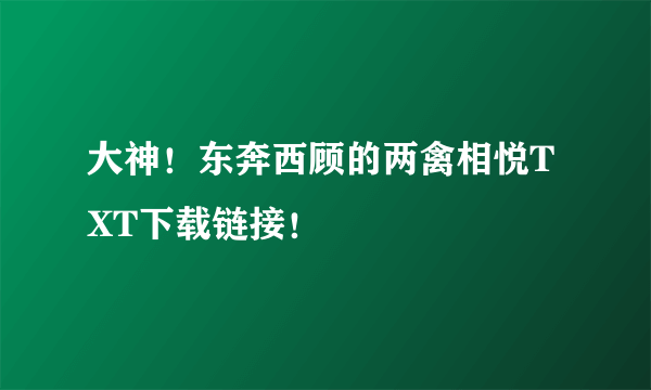 大神！东奔西顾的两禽相悦TXT下载链接！