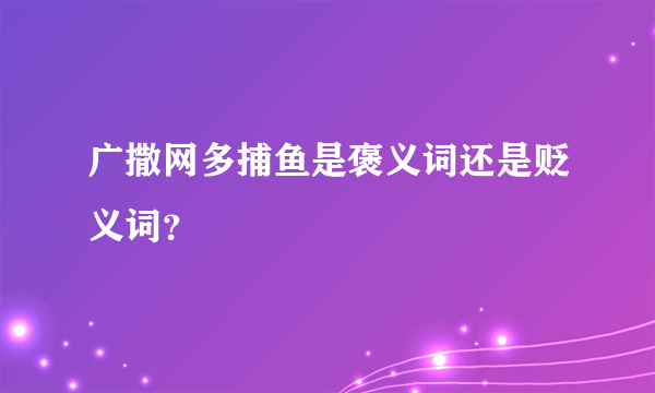 广撒网多捕鱼是褒义词还是贬义词？