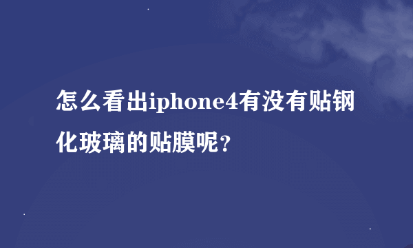 怎么看出iphone4有没有贴钢化玻璃的贴膜呢？