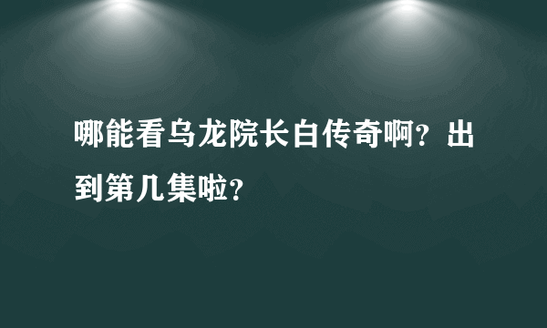 哪能看乌龙院长白传奇啊？出到第几集啦？