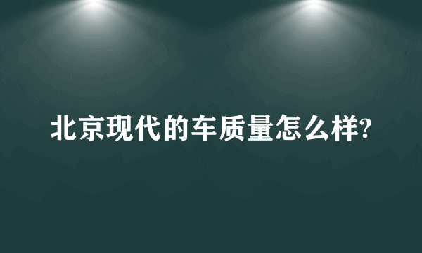 北京现代的车质量怎么样?