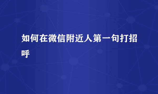 如何在微信附近人第一句打招呼