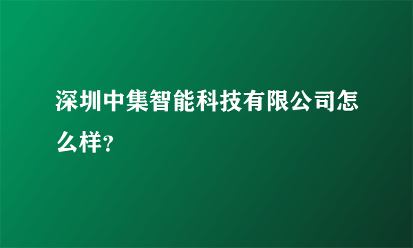 深圳中集智能科技有限公司怎么样？