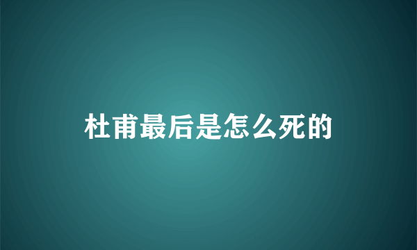 杜甫最后是怎么死的