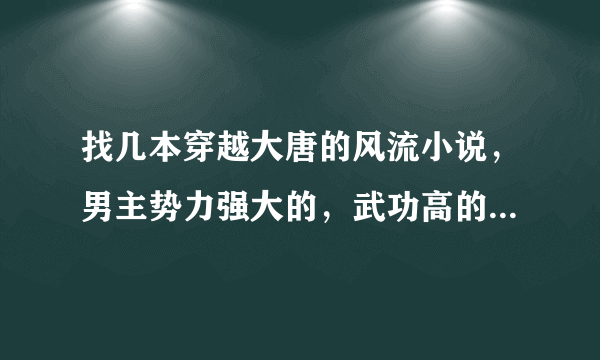 找几本穿越大唐的风流小说，男主势力强大的，武功高的，女主多多的！