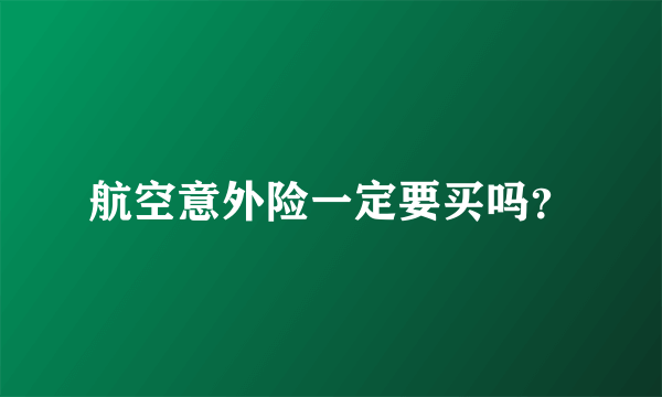 航空意外险一定要买吗？