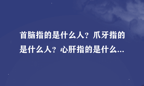 首脑指的是什么人？爪牙指的是什么人？心肝指的是什么人？头目指的是什么人？