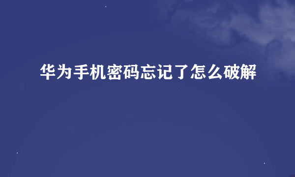 华为手机密码忘记了怎么破解