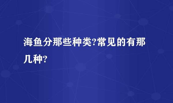 海鱼分那些种类?常见的有那几种?