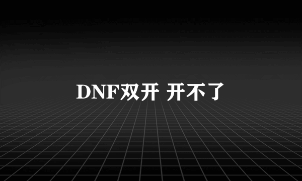 DNF双开 开不了