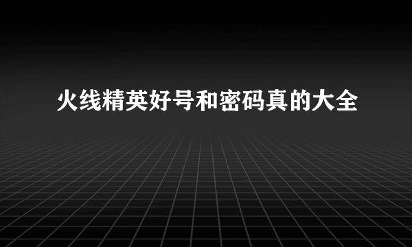 火线精英好号和密码真的大全