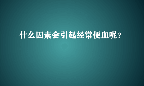 什么因素会引起经常便血呢？