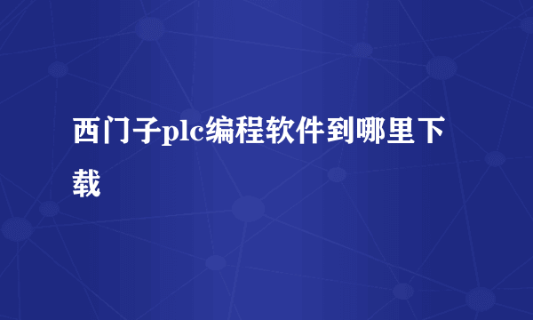 西门子plc编程软件到哪里下载