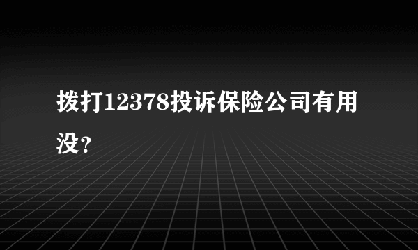 拨打12378投诉保险公司有用没？