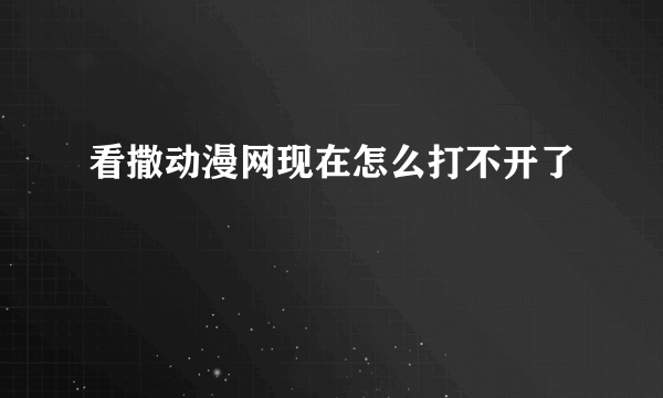 看撒动漫网现在怎么打不开了