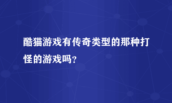 酷猫游戏有传奇类型的那种打怪的游戏吗？