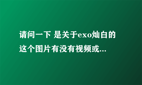 请问一下 是关于exo灿白的 这个图片有没有视频或是动图 最好是视频啦 谢谢