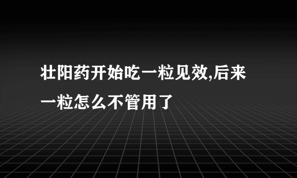 壮阳药开始吃一粒见效,后来一粒怎么不管用了