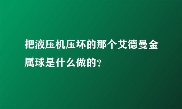 把液压机压坏的那个艾德曼金属球是什么做的？