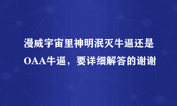 漫威宇宙里神明泯灭牛逼还是OAA牛逼，要详细解答的谢谢