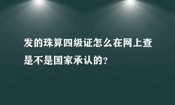 发的珠算四级证怎么在网上查是不是国家承认的？