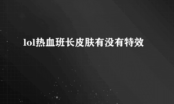 lol热血班长皮肤有没有特效