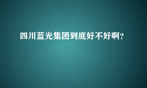 四川蓝光集团到底好不好啊？