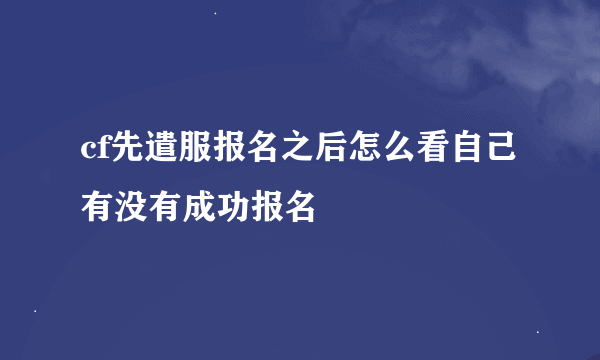 cf先遣服报名之后怎么看自己有没有成功报名