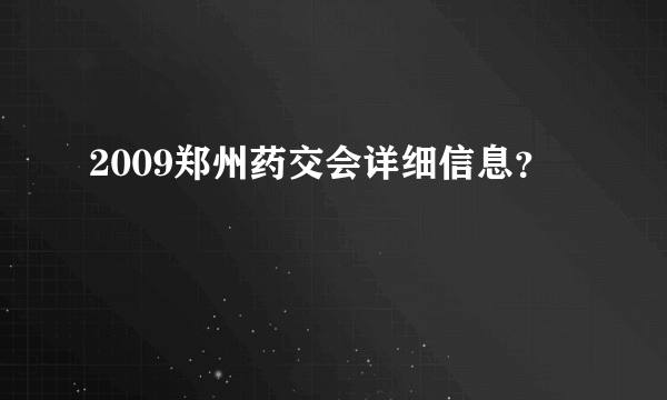 2009郑州药交会详细信息？