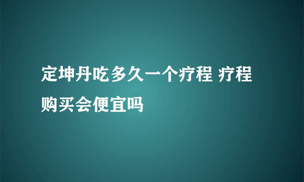 定坤丹吃多久一个疗程 疗程购买会便宜吗