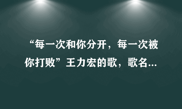 “每一次和你分开，每一次被你打败”王力宏的歌，歌名是什么啊？