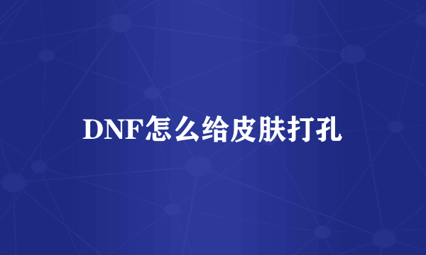 DNF怎么给皮肤打孔