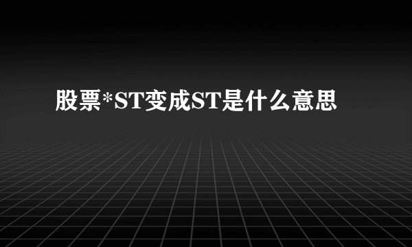 股票*ST变成ST是什么意思