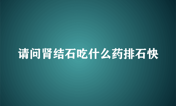 请问肾结石吃什么药排石快