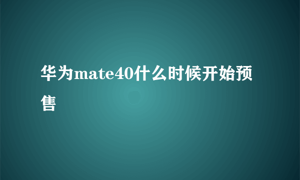 华为mate40什么时候开始预售