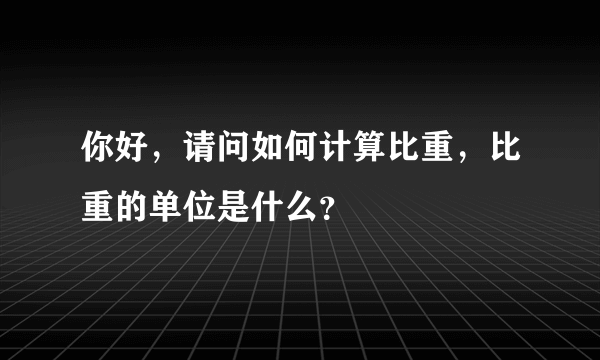 你好，请问如何计算比重，比重的单位是什么？