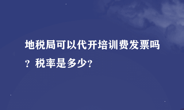 地税局可以代开培训费发票吗？税率是多少？