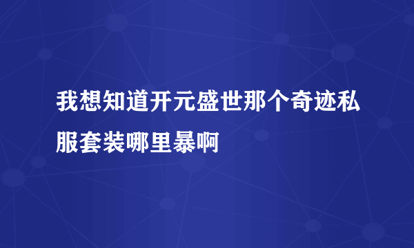 我想知道开元盛世那个奇迹私服套装哪里暴啊