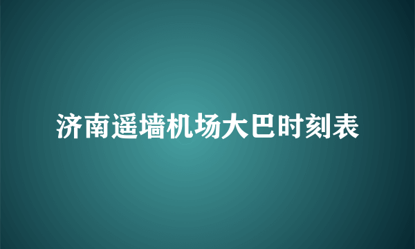 济南遥墙机场大巴时刻表