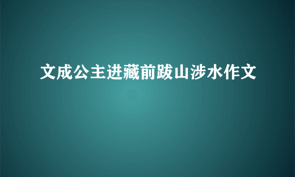 文成公主进藏前跋山涉水作文