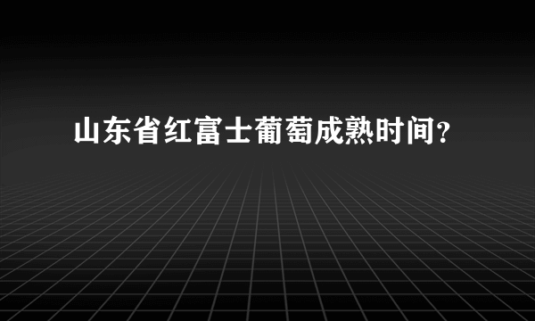 山东省红富士葡萄成熟时间？