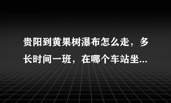 贵阳到黄果树瀑布怎么走，多长时间一班，在哪个车站坐车，要多久