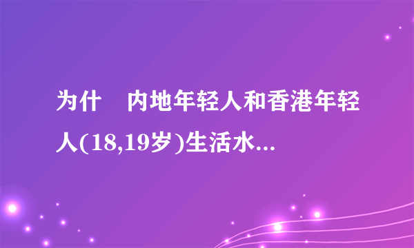 为什麼内地年轻人和香港年轻人(18,19岁)生活水平差别这样大?为什麼中国政府不去打击香港经济?