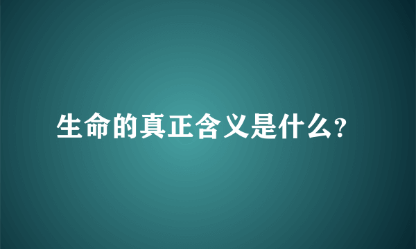 生命的真正含义是什么？