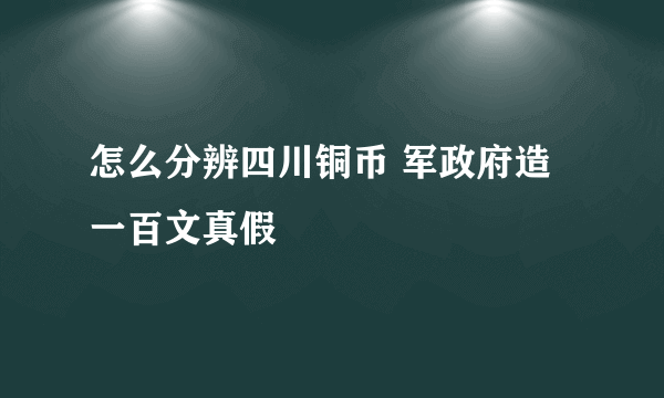 怎么分辨四川铜币 军政府造一百文真假