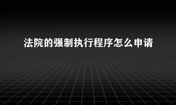 法院的强制执行程序怎么申请